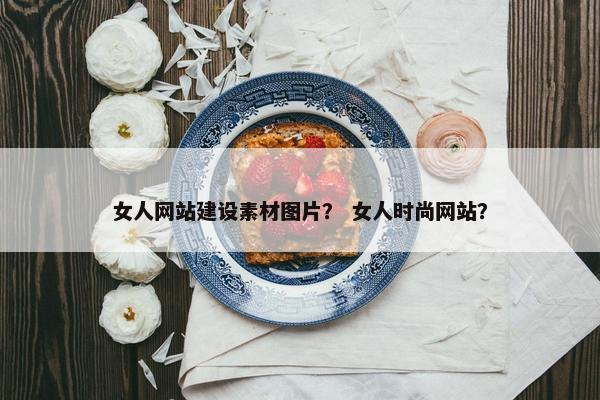女人网站建设素材图片？ 女人时尚网站？