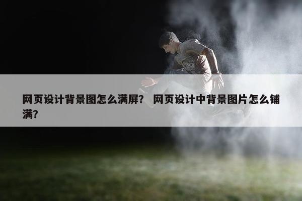 网页设计背景图怎么满屏？ 网页设计中背景图片怎么铺满？