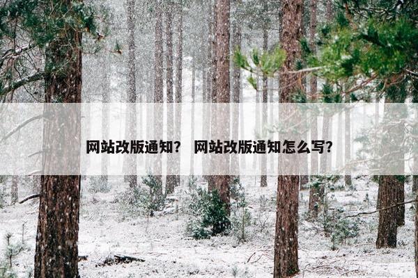 网站改版通知？ 网站改版通知怎么写？