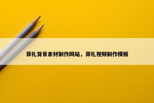 葬礼背景素材制作网站，葬礼视频制作模板