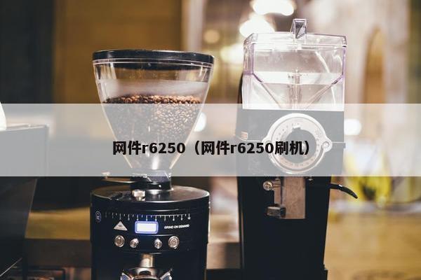 网件r6250（网件r6250刷机）