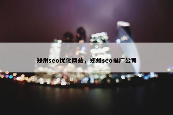 郑州seo优化网站，郑州seo推广公司
