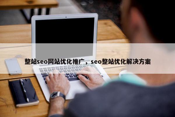 整站seo网站优化推广，seo整站优化解决方案