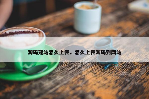 源码建站怎么上传，怎么上传源码到网站