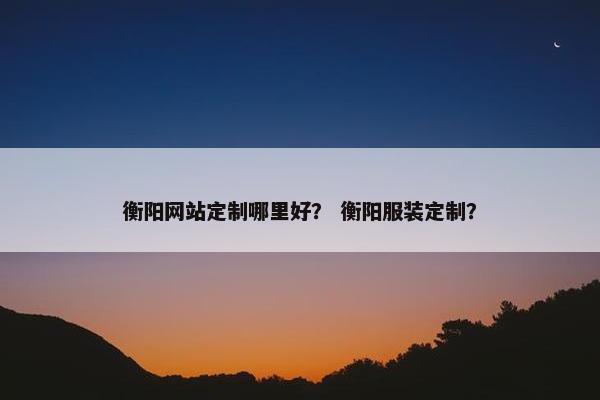 衡阳网站定制哪里好？ 衡阳服装定制？
