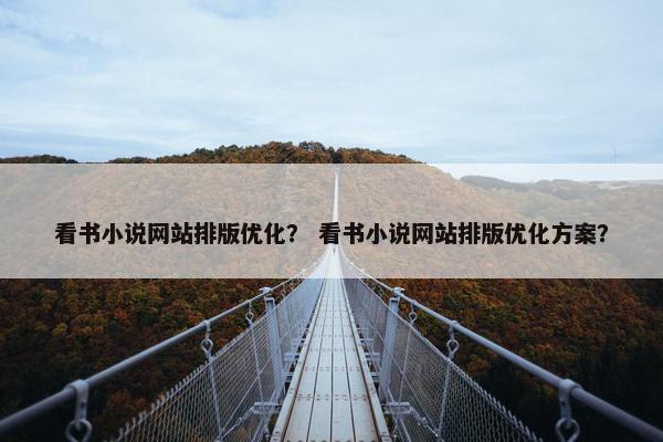 看书小说网站排版优化？ 看书小说网站排版优化方案？