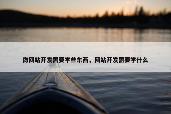 做网站开发需要学些东西，网站开发需要学什么