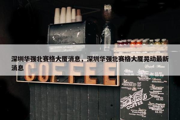 深圳华强北赛格大厦消息，深圳华强北赛格大厦晃动最新消息