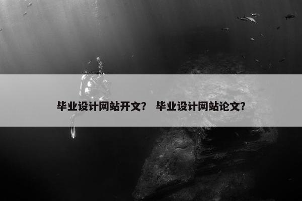 毕业设计网站开文？ 毕业设计网站论文？