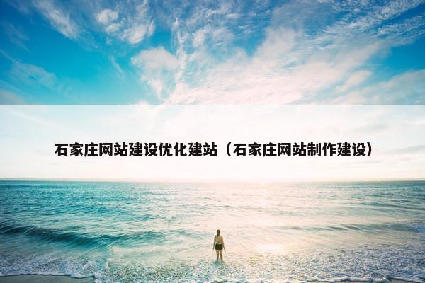 石家庄网站建设优化建站（石家庄网站制作建设）