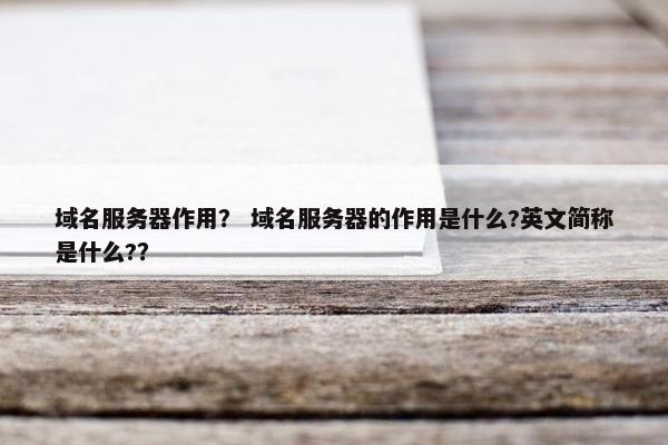 域名服务器作用？ 域名服务器的作用是什么?英文简称是什么?？
