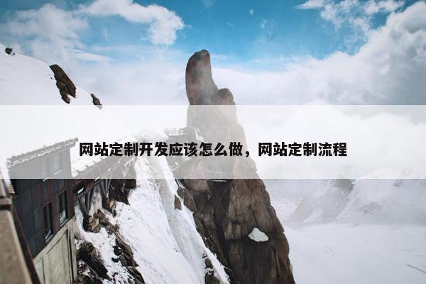 网站定制开发应该怎么做，网站定制流程