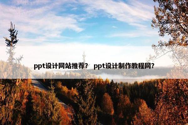 ppt设计网站推荐？ ppt设计制作教程网？