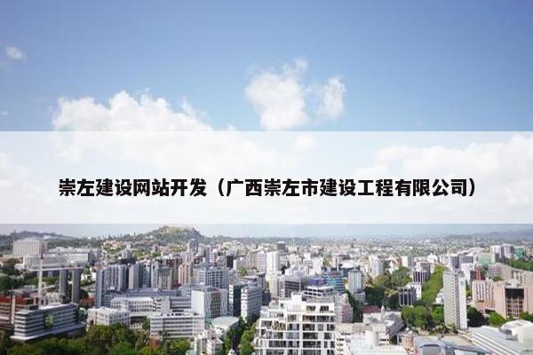 崇左建设网站开发（广西崇左市建设工程有限公司）