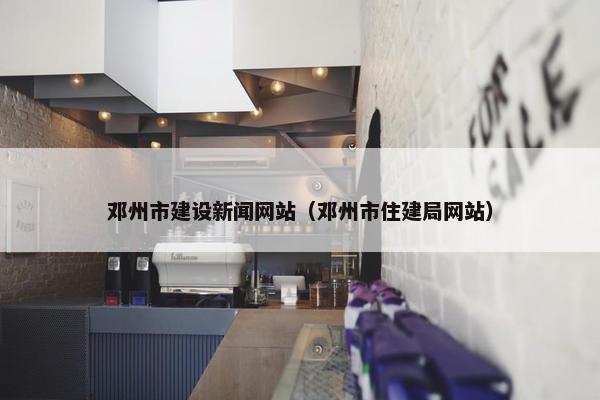 邓州市建设新闻网站（邓州市住建局网站）