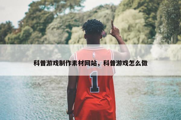 科普游戏制作素材网站，科普游戏怎么做