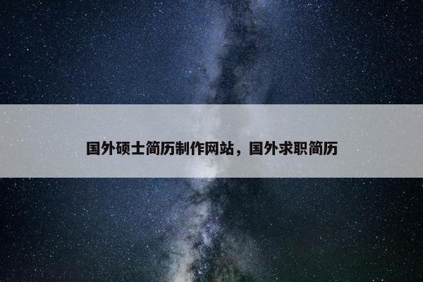 国外硕士简历制作网站，国外求职简历