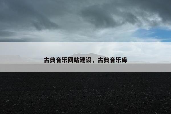 古典音乐网站建设，古典音乐库