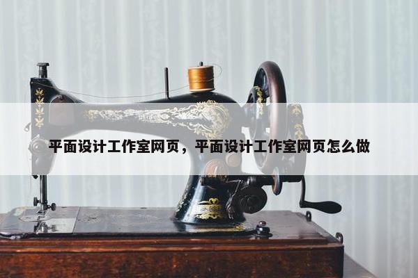 平面设计工作室网页，平面设计工作室网页怎么做