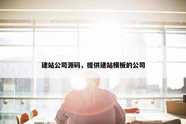 建站公司源码，提供建站模板的公司