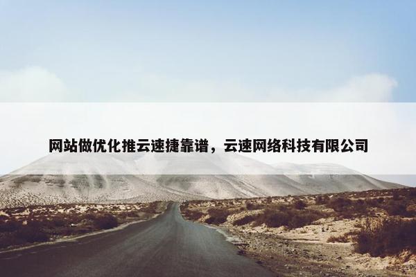 网站做优化推云速捷靠谱，云速网络科技有限公司