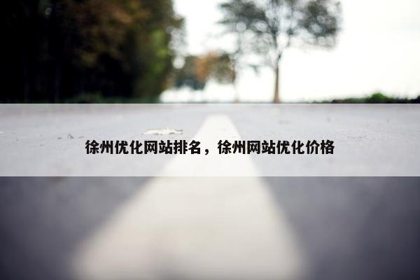 徐州优化网站排名，徐州网站优化价格