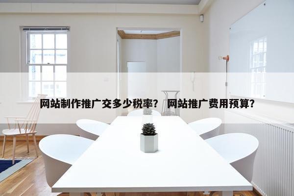 网站制作推广交多少税率？ 网站推广费用预算？