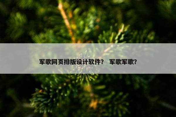 军歌网页排版设计软件？ 军歌军歌？