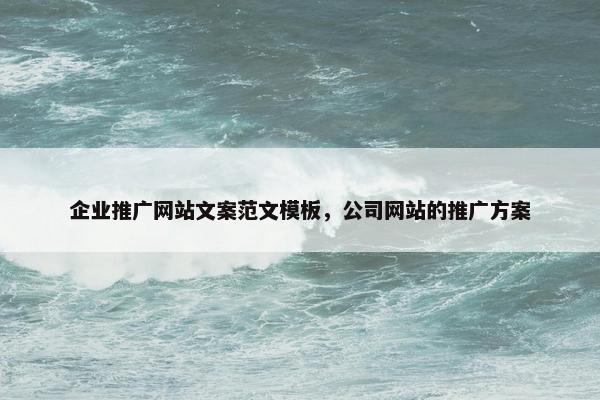 企业推广网站文案范文模板，公司网站的推广方案