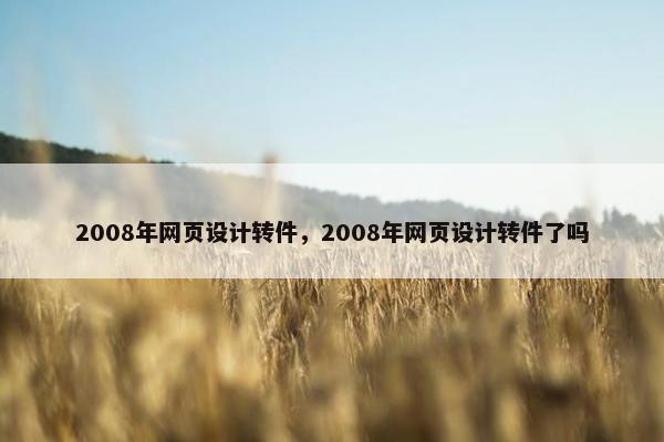 2008年网页设计转件，2008年网页设计转件了吗