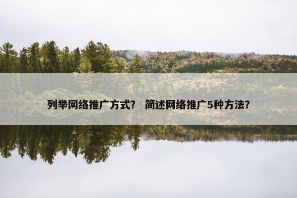 列举网络推广方式？ 简述网络推广5种方法？