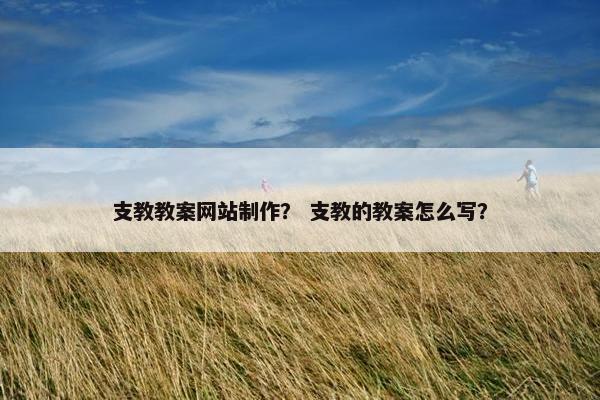 支教教案网站制作？ 支教的教案怎么写？