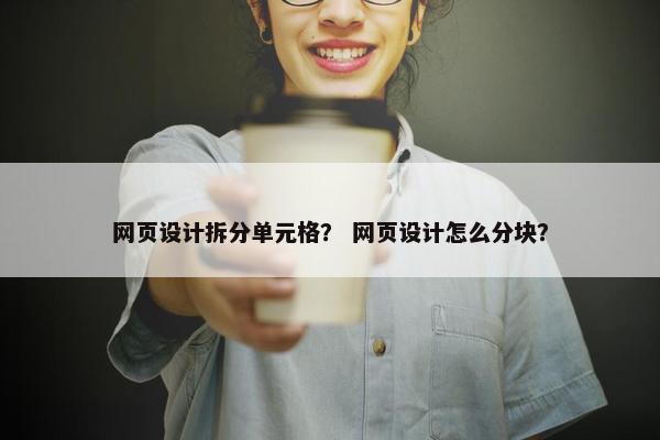 网页设计拆分单元格？ 网页设计怎么分块？