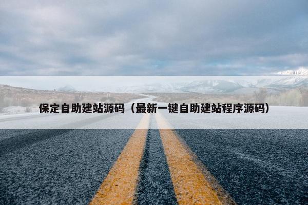 保定自助建站源码（最新一键自助建站程序源码）