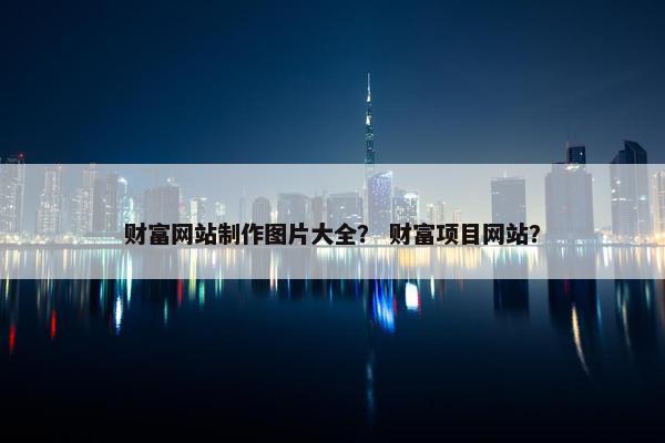 财富网站制作图片大全？ 财富项目网站？