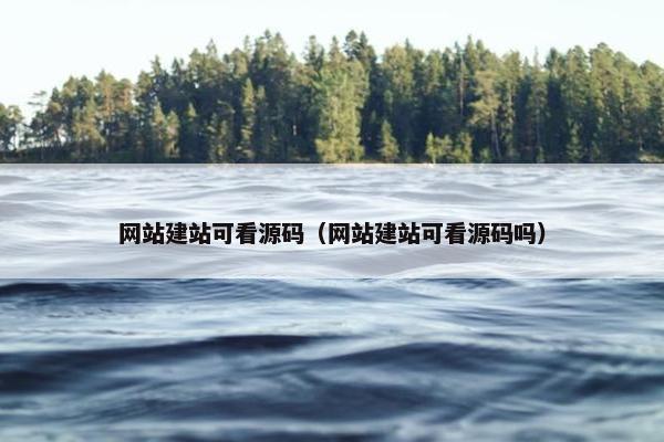 网站建站可看源码（网站建站可看源码吗）