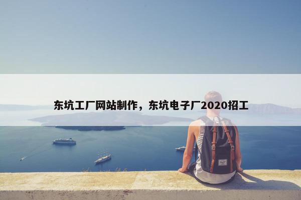 东坑工厂网站制作，东坑电子厂2020招工