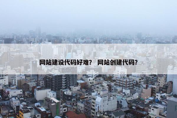 网站建设代码好难？ 网站创建代码？