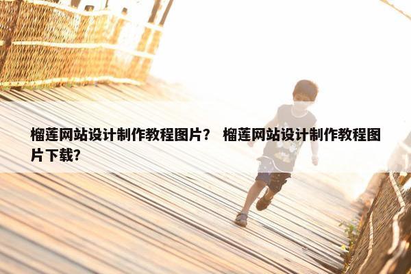 榴莲网站设计制作教程图片？ 榴莲网站设计制作教程图片下载？