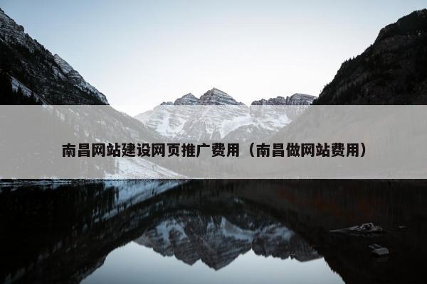 南昌网站建设网页推广费用（南昌做网站费用）