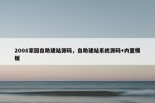 2008家园自助建站源码，自助建站系统源码+内置模板