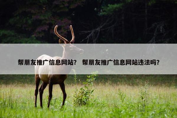 帮朋友推广信息网站？ 帮朋友推广信息网站违法吗？