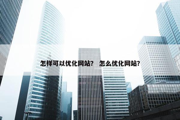 怎样可以优化网站？ 怎么优化网站？