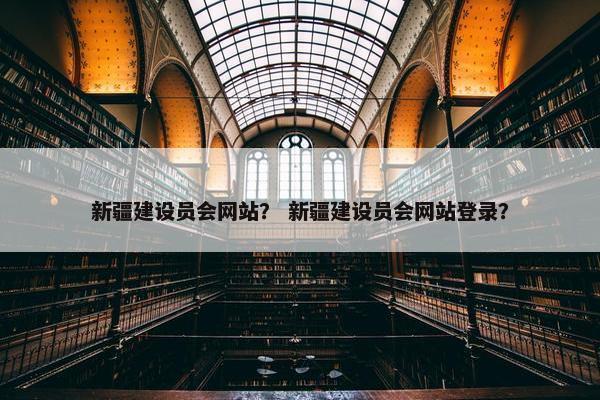 新疆建设员会网站？ 新疆建设员会网站登录？