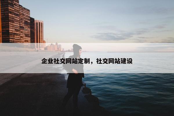 企业社交网站定制，社交网站建设