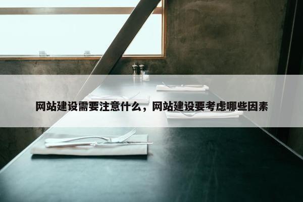 网站建设需要注意什么，网站建设要考虑哪些因素