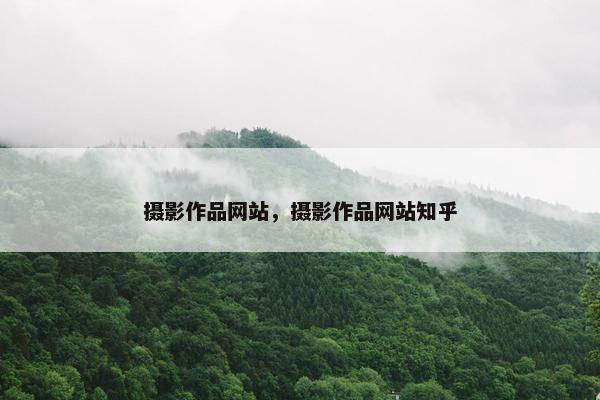 摄影作品网站，摄影作品网站知乎