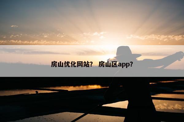 房山优化网站？ 房山区app？