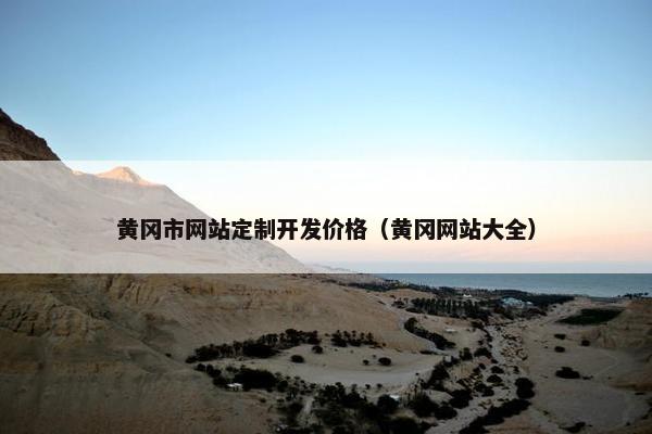 黄冈市网站定制开发价格（黄冈网站大全）