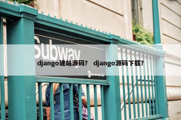 django建站源码？ django源码下载？